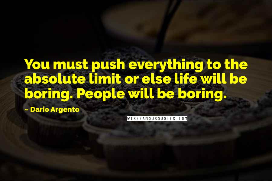 Dario Argento Quotes: You must push everything to the absolute limit or else life will be boring. People will be boring.