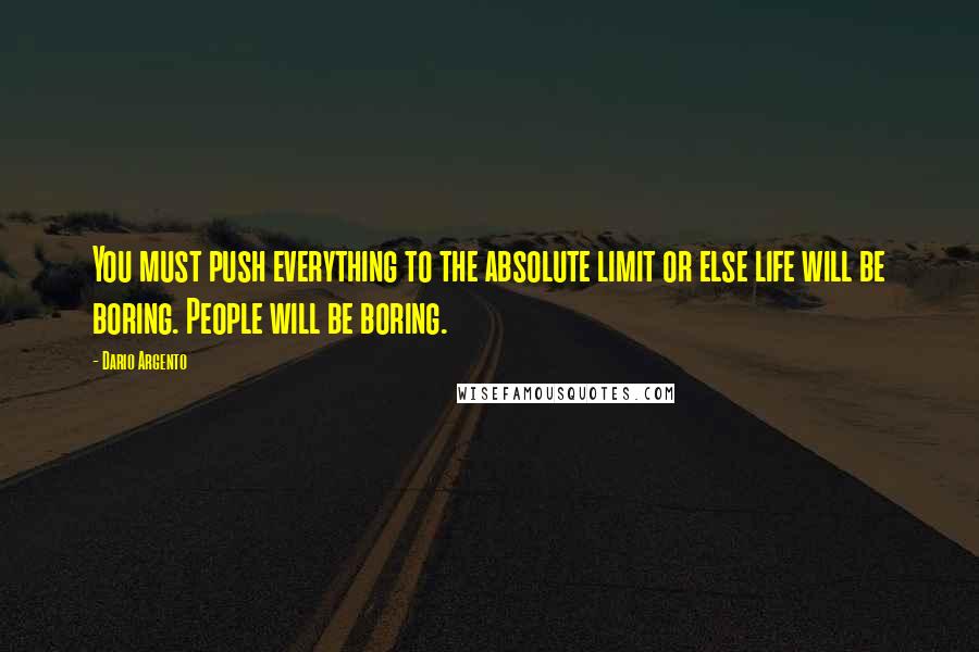 Dario Argento Quotes: You must push everything to the absolute limit or else life will be boring. People will be boring.