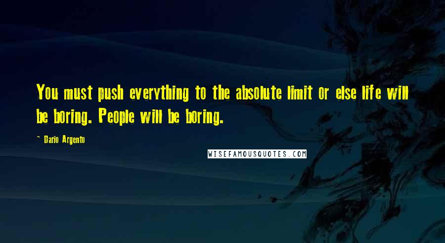 Dario Argento Quotes: You must push everything to the absolute limit or else life will be boring. People will be boring.