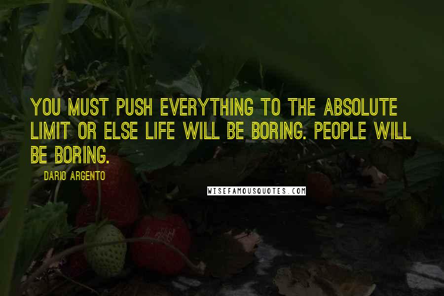 Dario Argento Quotes: You must push everything to the absolute limit or else life will be boring. People will be boring.