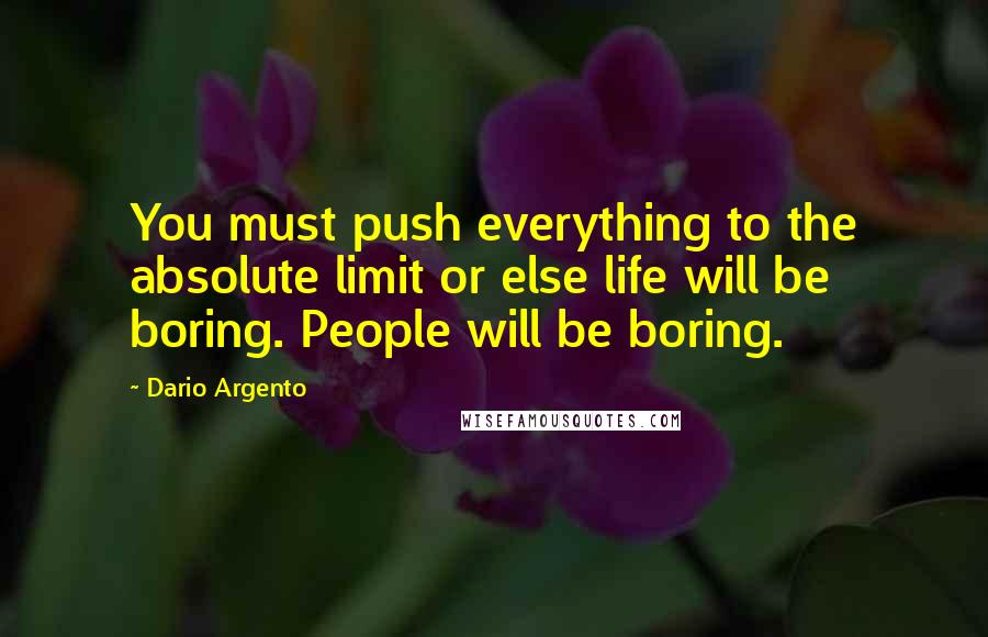 Dario Argento Quotes: You must push everything to the absolute limit or else life will be boring. People will be boring.