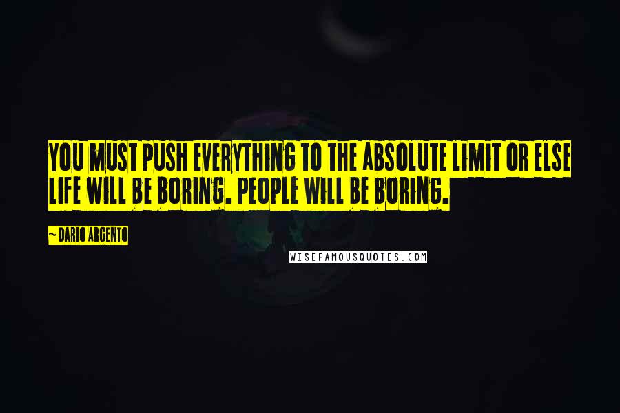 Dario Argento Quotes: You must push everything to the absolute limit or else life will be boring. People will be boring.