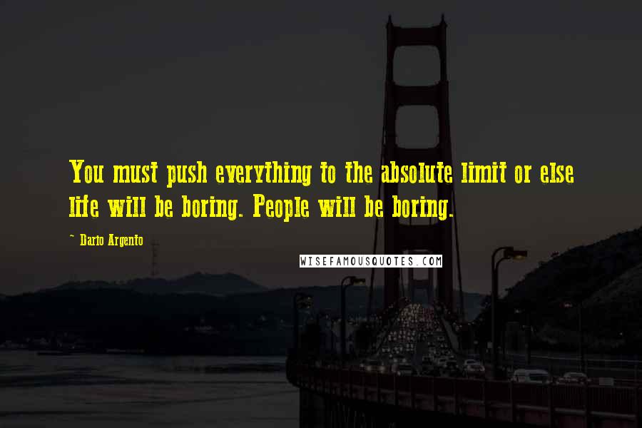 Dario Argento Quotes: You must push everything to the absolute limit or else life will be boring. People will be boring.