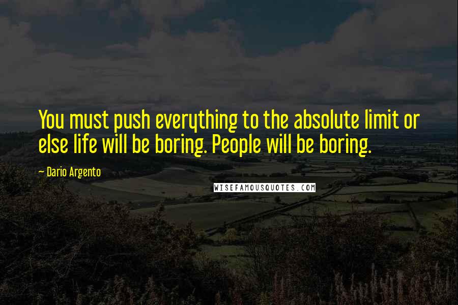 Dario Argento Quotes: You must push everything to the absolute limit or else life will be boring. People will be boring.