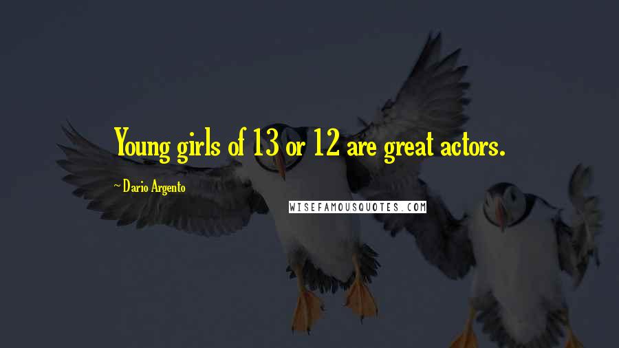 Dario Argento Quotes: Young girls of 13 or 12 are great actors.