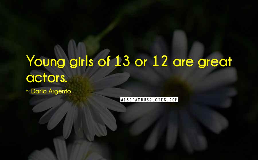 Dario Argento Quotes: Young girls of 13 or 12 are great actors.