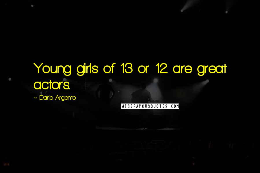 Dario Argento Quotes: Young girls of 13 or 12 are great actors.