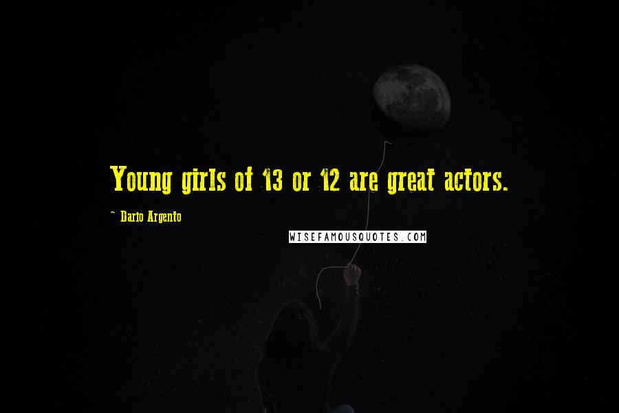 Dario Argento Quotes: Young girls of 13 or 12 are great actors.