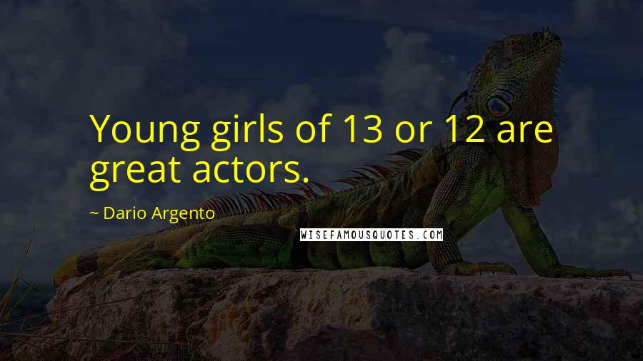 Dario Argento Quotes: Young girls of 13 or 12 are great actors.