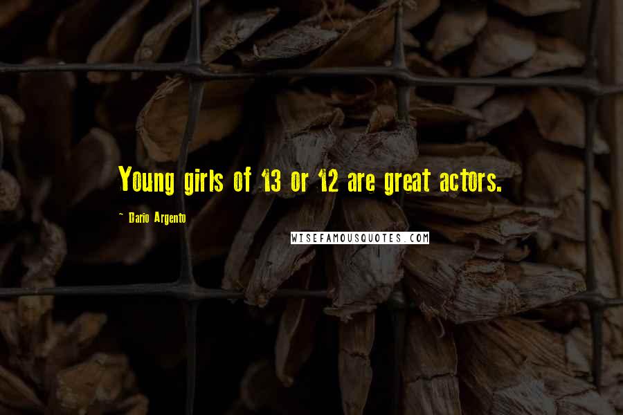 Dario Argento Quotes: Young girls of 13 or 12 are great actors.