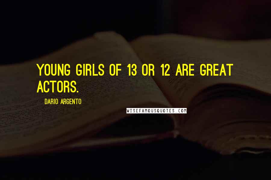 Dario Argento Quotes: Young girls of 13 or 12 are great actors.