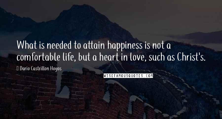 Dario Castrillon Hoyos Quotes: What is needed to attain happiness is not a comfortable life, but a heart in love, such as Christ's.