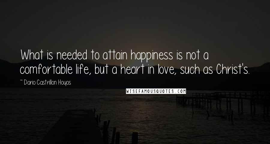 Dario Castrillon Hoyos Quotes: What is needed to attain happiness is not a comfortable life, but a heart in love, such as Christ's.