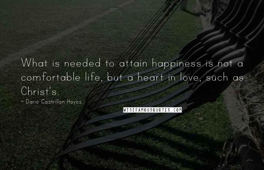 Dario Castrillon Hoyos Quotes: What is needed to attain happiness is not a comfortable life, but a heart in love, such as Christ's.