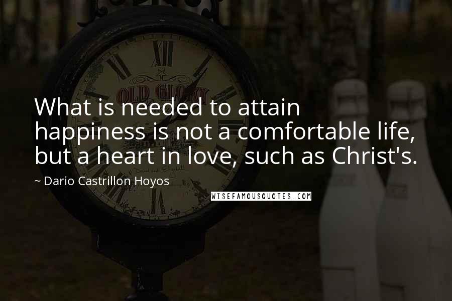 Dario Castrillon Hoyos Quotes: What is needed to attain happiness is not a comfortable life, but a heart in love, such as Christ's.