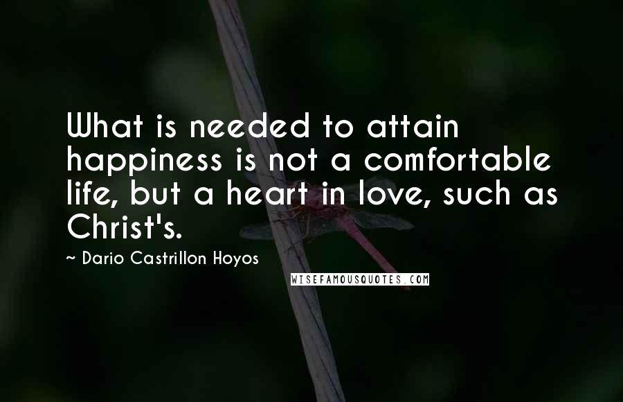 Dario Castrillon Hoyos Quotes: What is needed to attain happiness is not a comfortable life, but a heart in love, such as Christ's.