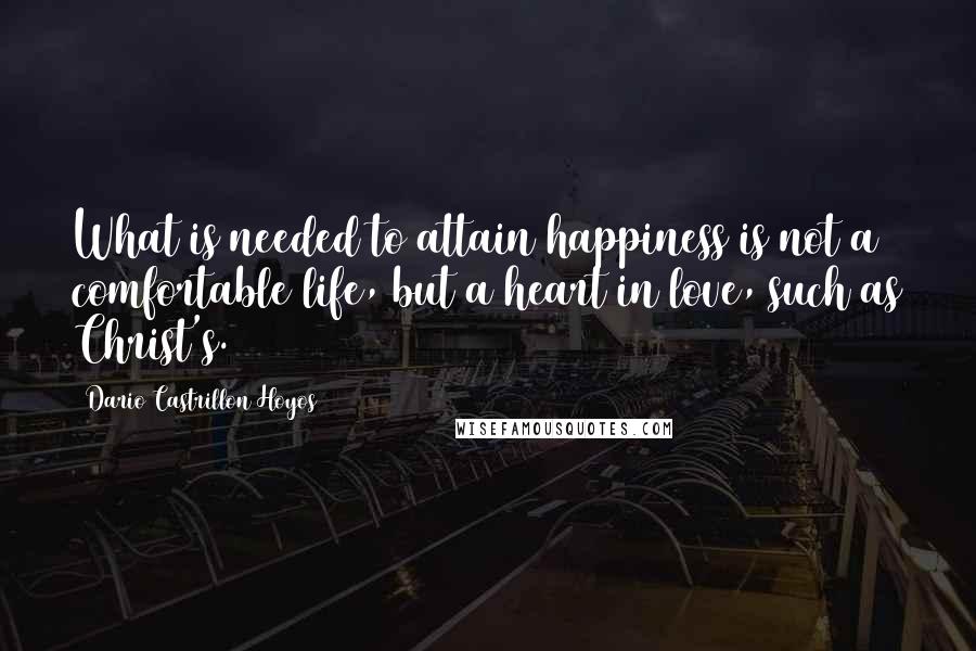 Dario Castrillon Hoyos Quotes: What is needed to attain happiness is not a comfortable life, but a heart in love, such as Christ's.