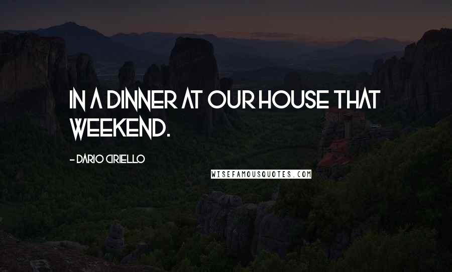 Dario Ciriello Quotes: in a dinner at our house that weekend.