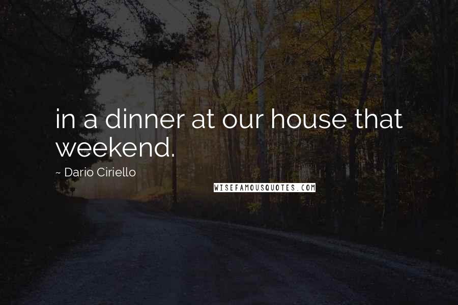 Dario Ciriello Quotes: in a dinner at our house that weekend.