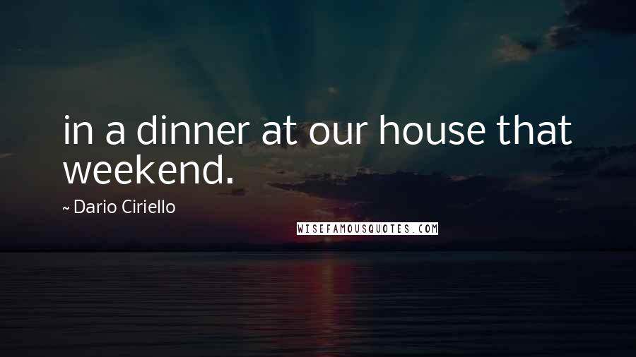 Dario Ciriello Quotes: in a dinner at our house that weekend.
