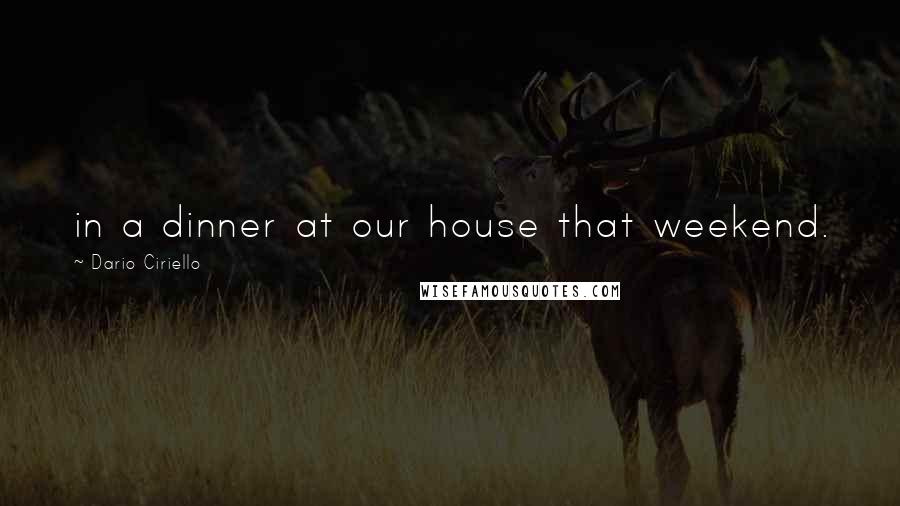 Dario Ciriello Quotes: in a dinner at our house that weekend.