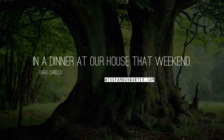 Dario Ciriello Quotes: in a dinner at our house that weekend.