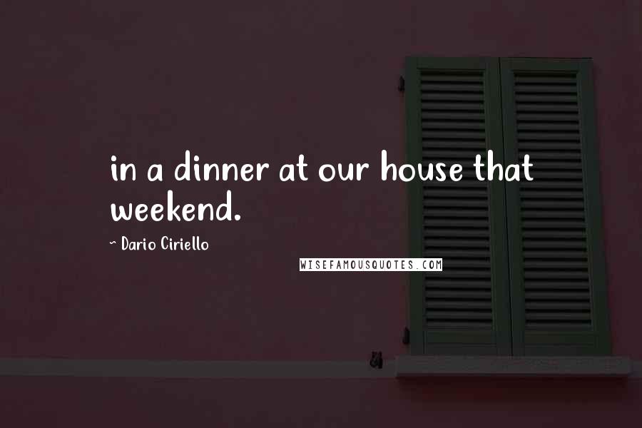 Dario Ciriello Quotes: in a dinner at our house that weekend.