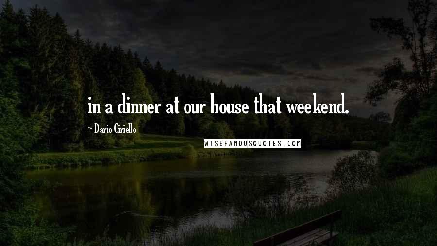 Dario Ciriello Quotes: in a dinner at our house that weekend.