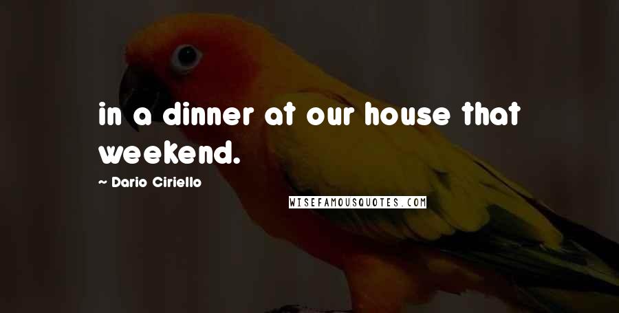 Dario Ciriello Quotes: in a dinner at our house that weekend.