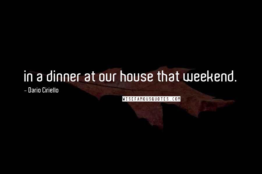 Dario Ciriello Quotes: in a dinner at our house that weekend.