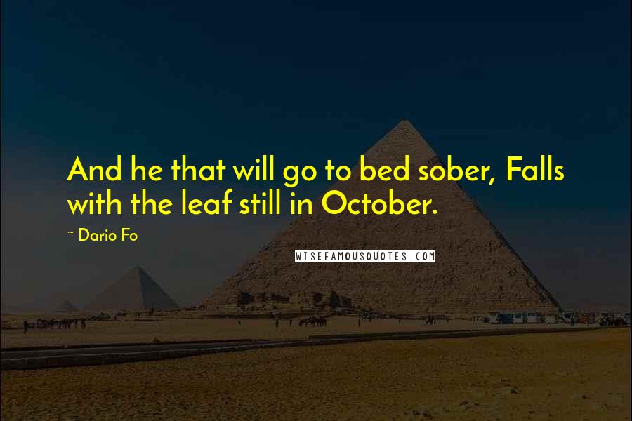 Dario Fo Quotes: And he that will go to bed sober, Falls with the leaf still in October.