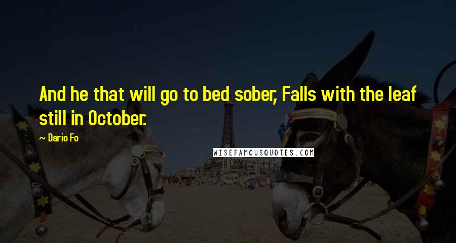 Dario Fo Quotes: And he that will go to bed sober, Falls with the leaf still in October.