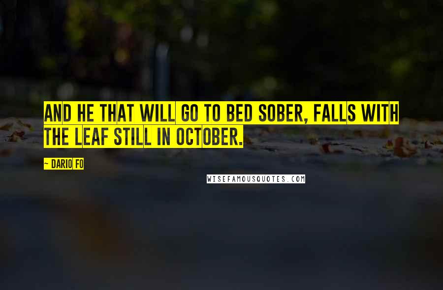 Dario Fo Quotes: And he that will go to bed sober, Falls with the leaf still in October.
