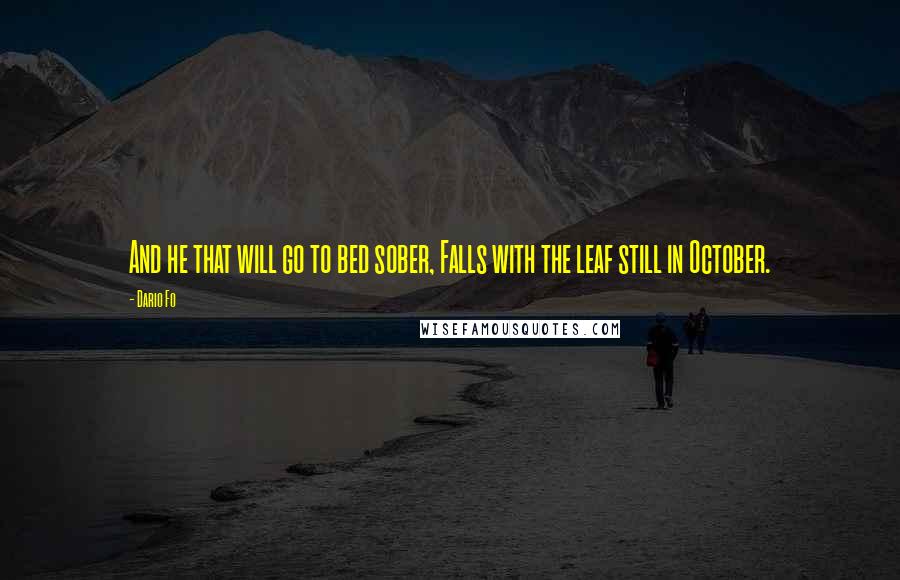 Dario Fo Quotes: And he that will go to bed sober, Falls with the leaf still in October.