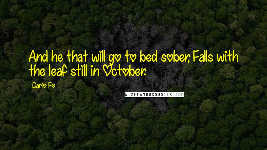 Dario Fo Quotes: And he that will go to bed sober, Falls with the leaf still in October.