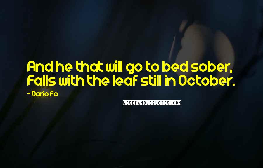 Dario Fo Quotes: And he that will go to bed sober, Falls with the leaf still in October.