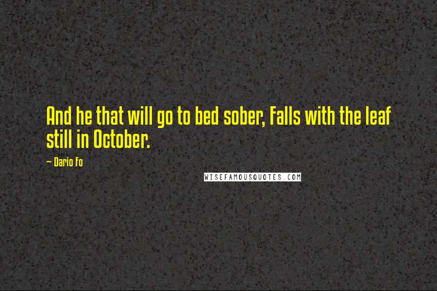 Dario Fo Quotes: And he that will go to bed sober, Falls with the leaf still in October.