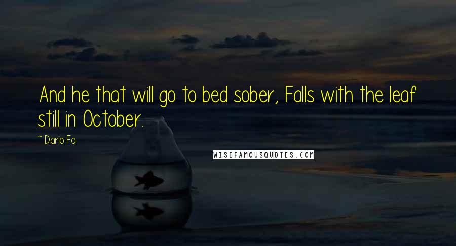 Dario Fo Quotes: And he that will go to bed sober, Falls with the leaf still in October.