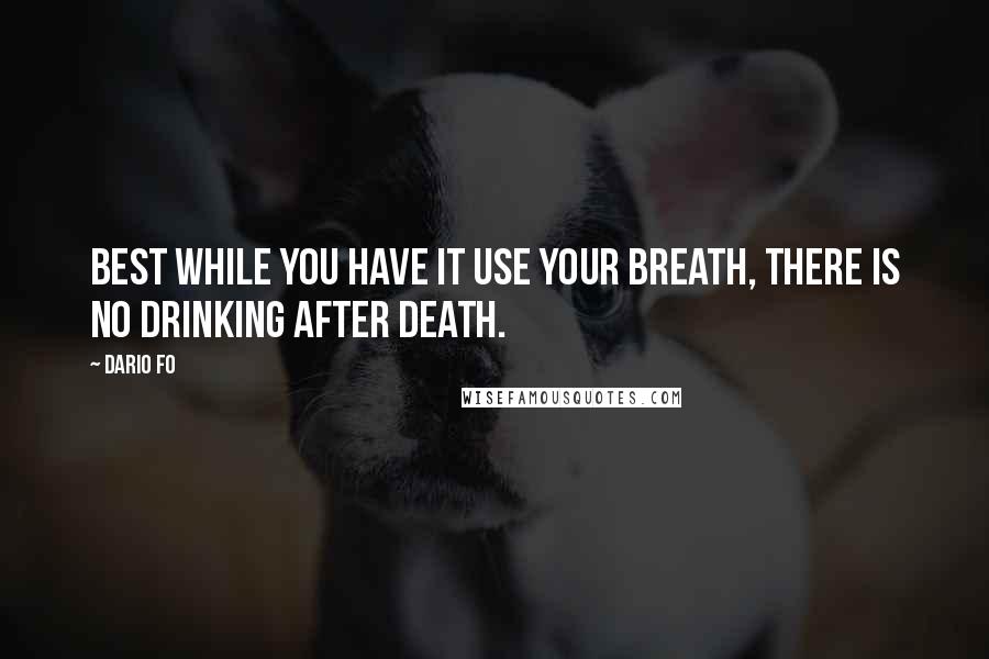 Dario Fo Quotes: Best while you have it use your breath, There is no drinking after death.