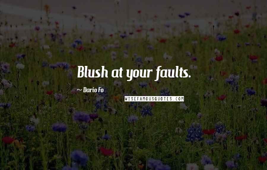 Dario Fo Quotes: Blush at your faults.