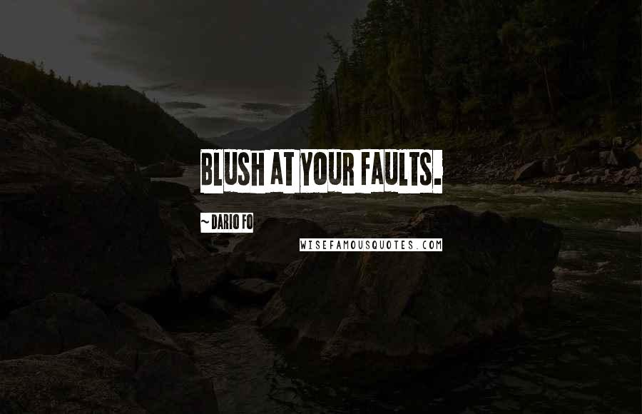 Dario Fo Quotes: Blush at your faults.