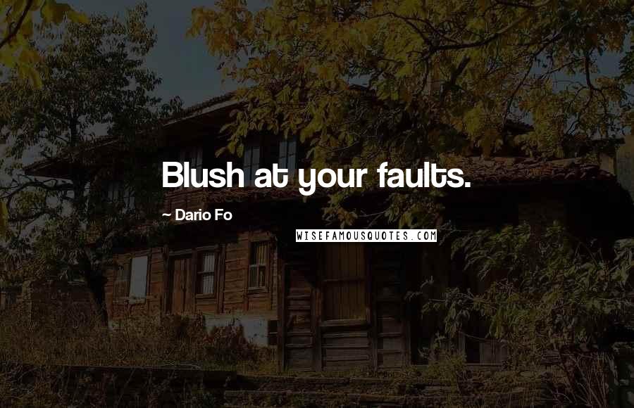 Dario Fo Quotes: Blush at your faults.