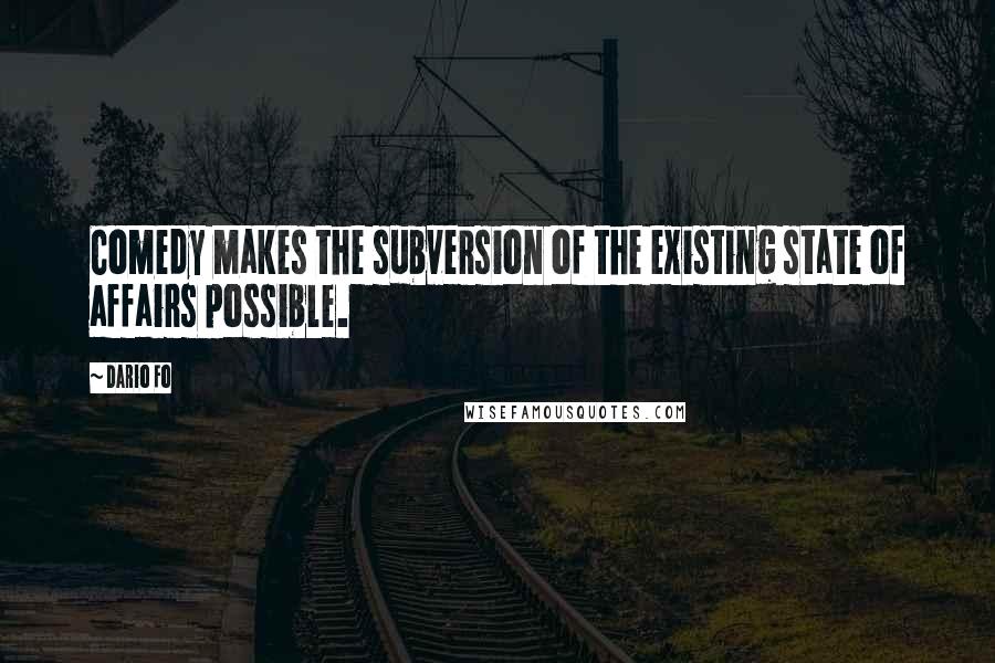 Dario Fo Quotes: Comedy makes the subversion of the existing state of affairs possible.