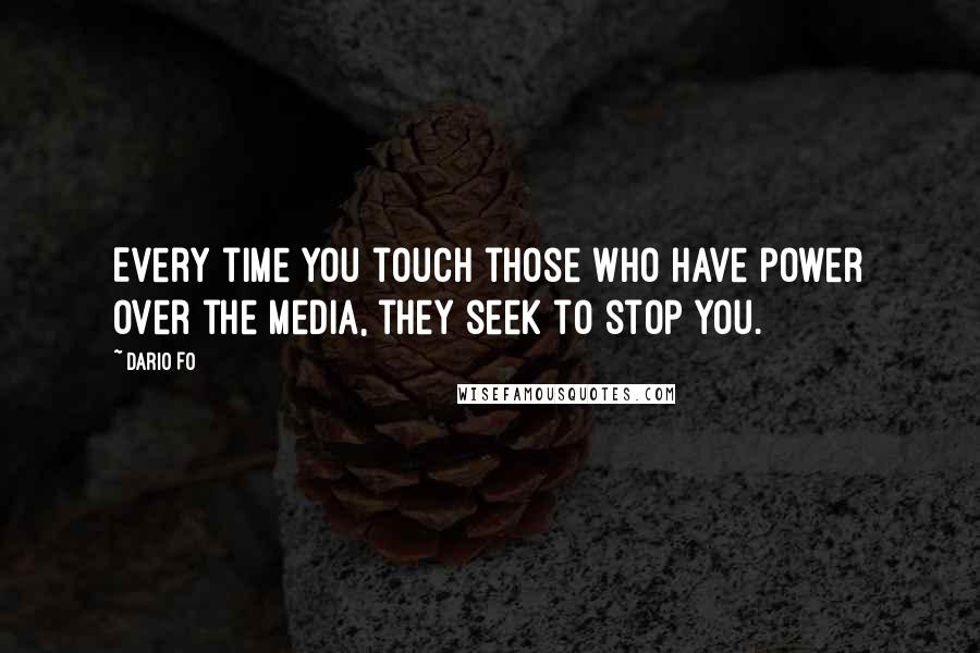 Dario Fo Quotes: Every time you touch those who have power over the media, they seek to stop you.