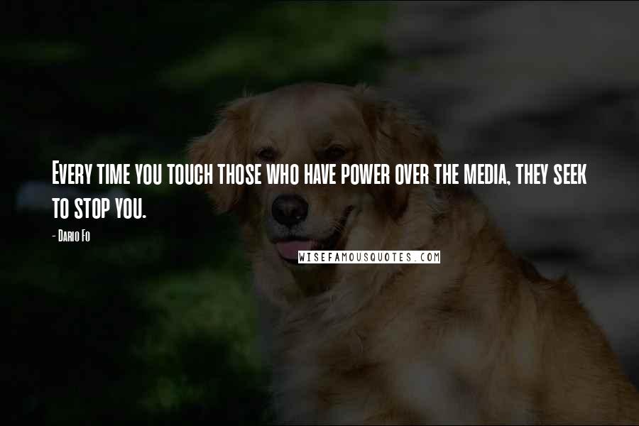 Dario Fo Quotes: Every time you touch those who have power over the media, they seek to stop you.