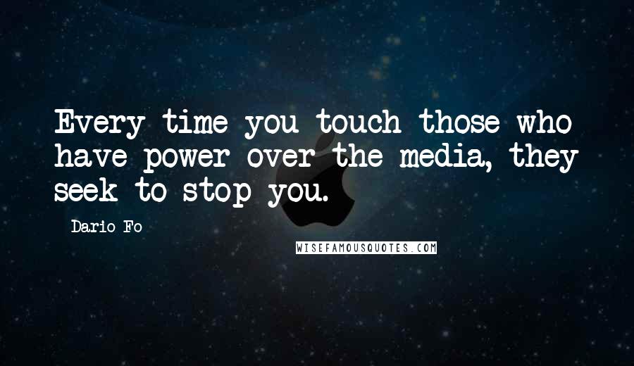 Dario Fo Quotes: Every time you touch those who have power over the media, they seek to stop you.