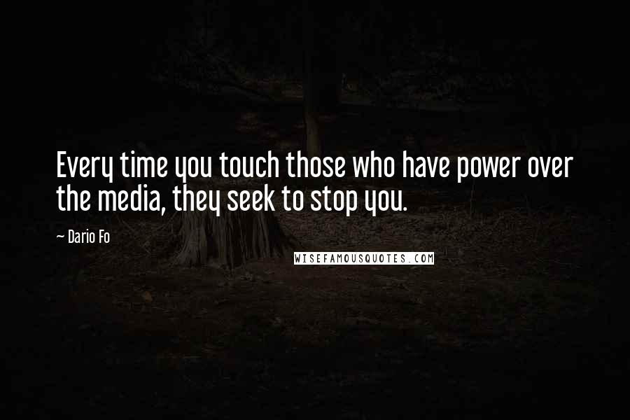 Dario Fo Quotes: Every time you touch those who have power over the media, they seek to stop you.