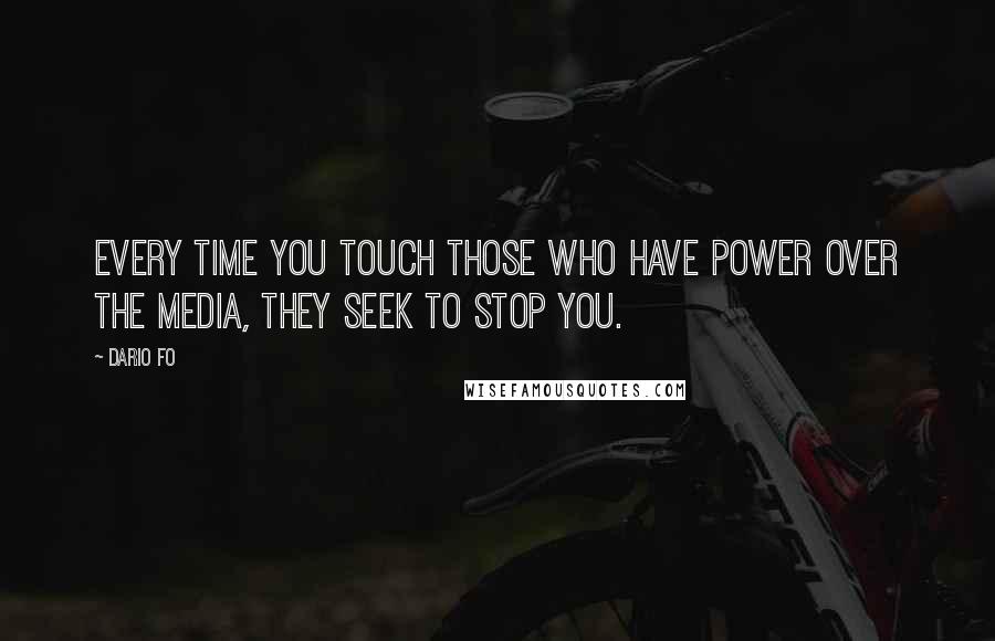 Dario Fo Quotes: Every time you touch those who have power over the media, they seek to stop you.