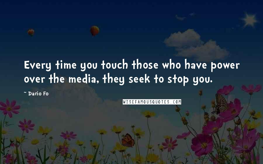 Dario Fo Quotes: Every time you touch those who have power over the media, they seek to stop you.