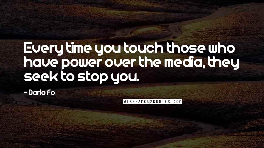 Dario Fo Quotes: Every time you touch those who have power over the media, they seek to stop you.